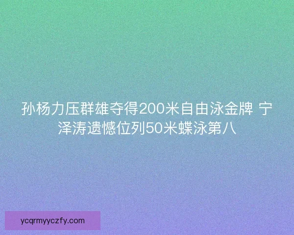 孙杨力压群雄夺得200米自由泳金牌 宁泽涛遗憾位列50米蝶泳第八 孙杨力压群雄夺得200米自由泳金牌 宁泽涛遗憾位列50米蝶泳第八
