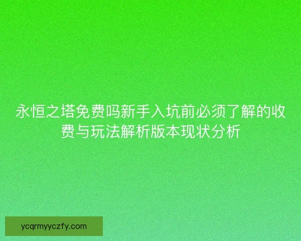 永恒之塔免费吗新手入坑前必须了解的收费与玩法解析版本现状分析 永恒之塔免费吗新手入坑前必须了解的收费与玩法解析版本现状分析