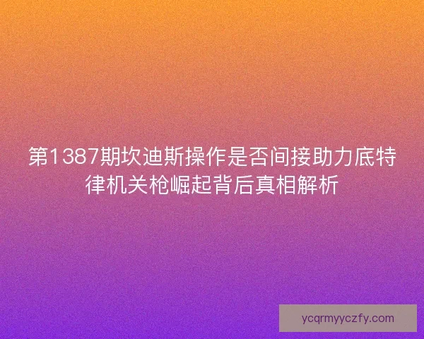第1387期坎迪斯操作是否间接助力底特律机关枪崛起背后真相解析 第1387期坎迪斯操作是否间接助力底特律机关枪崛起背后真相解析